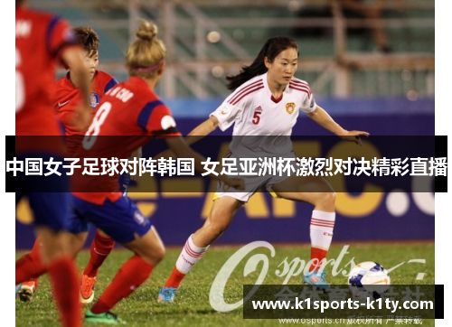 中国女子足球对阵韩国 女足亚洲杯激烈对决精彩直播