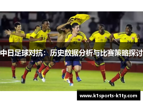 中日足球对抗：历史数据分析与比赛策略探讨