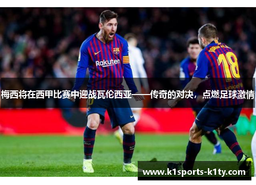 梅西将在西甲比赛中迎战瓦伦西亚——传奇的对决，点燃足球激情