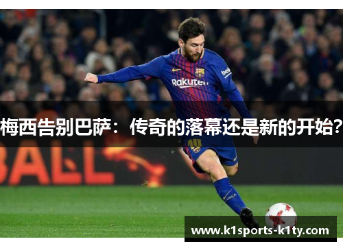 梅西告别巴萨：传奇的落幕还是新的开始？