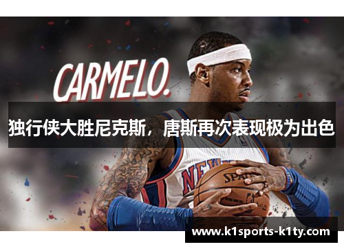 独行侠大胜尼克斯，唐斯再次表现极为出色