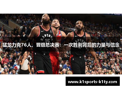 猛龙力克76人，晋级总决赛：一次胜利背后的力量与信念