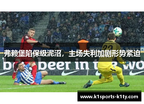 弗赖堡陷保级泥沼，主场失利加剧形势紧迫