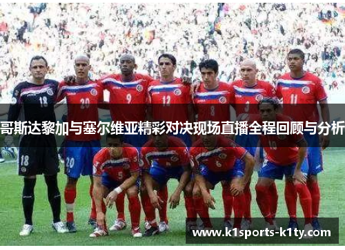 哥斯达黎加与塞尔维亚精彩对决现场直播全程回顾与分析