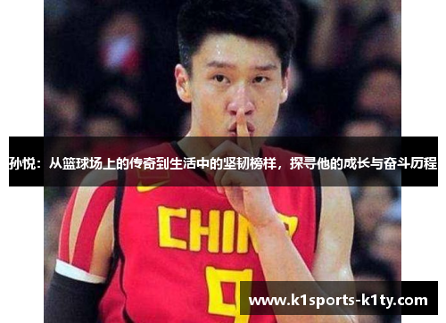 孙悦：从篮球场上的传奇到生活中的坚韧榜样，探寻他的成长与奋斗历程