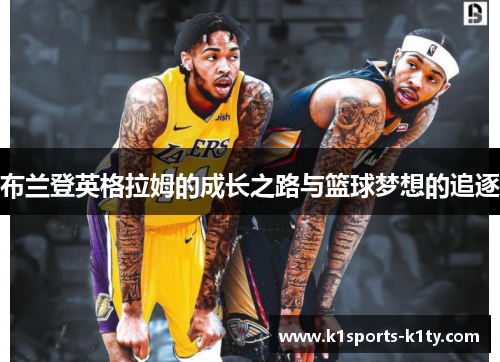 布兰登英格拉姆的成长之路与篮球梦想的追逐