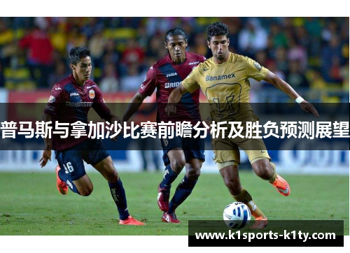 普马斯与拿加沙比赛前瞻分析及胜负预测展望