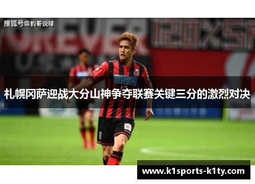 札幌冈萨迎战大分山神争夺联赛关键三分的激烈对决