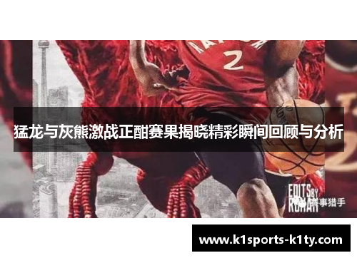 猛龙与灰熊激战正酣赛果揭晓精彩瞬间回顾与分析