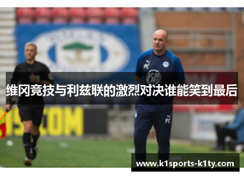 维冈竞技与利兹联的激烈对决谁能笑到最后
