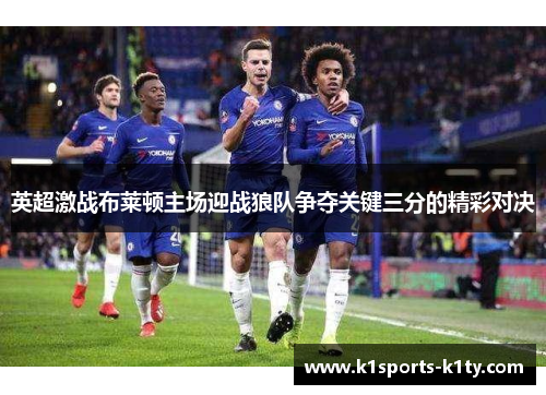 英超激战布莱顿主场迎战狼队争夺关键三分的精彩对决